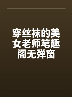 穿丝袜的美女老师笔趣阁无弹窗封面