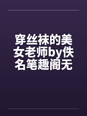 穿丝袜的美女老师by佚名笔趣阁无弹窗封面