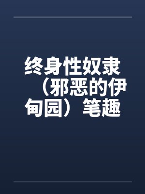 终身性奴隶（邪恶的伊甸园）笔趣阁无弹窗封面