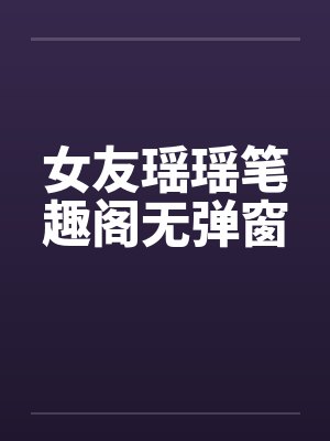 女友瑶瑶笔趣阁无弹窗封面