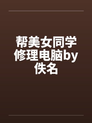 帮美女同学修理电脑by佚名封面