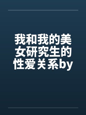 我和我的美女研究生的性爱关系by佚名笔趣阁无弹窗封面