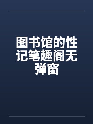 图书馆的性记笔趣阁无弹窗封面