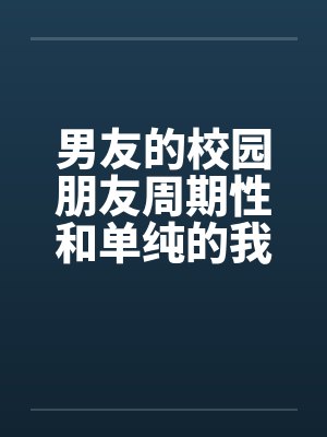 男友的校园朋友周期性和单纯的我发生性关系by佚名笔趣阁无弹窗封面