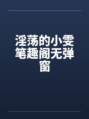淫荡的小雯笔趣阁无弹窗封面