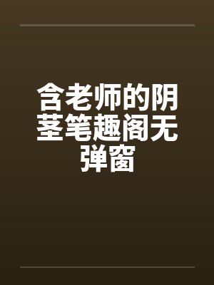含老师的阴茎笔趣阁无弹窗封面