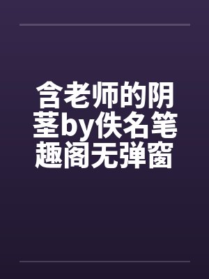 含老师的阴茎by佚名笔趣阁无弹窗封面
