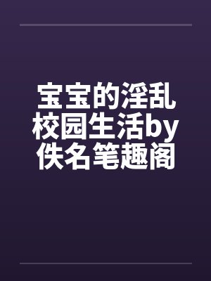 宝宝的淫乱校园生活by佚名笔趣阁无弹窗封面