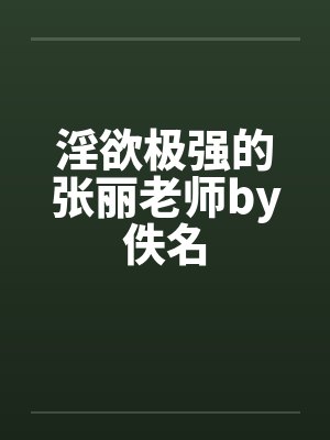 淫欲极强的张丽老师by佚名封面