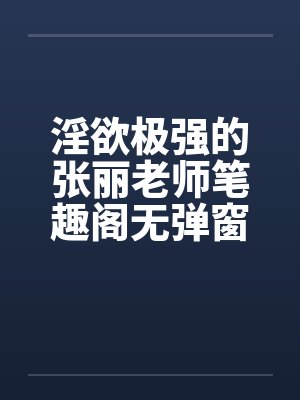 淫欲极强的张丽老师笔趣阁无弹窗封面