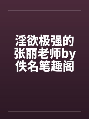 淫欲极强的张丽老师by佚名笔趣阁无弹窗封面