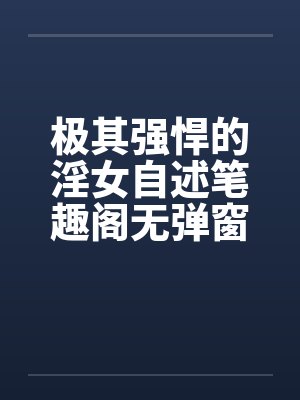 极其强悍的淫女自述笔趣阁无弹窗封面