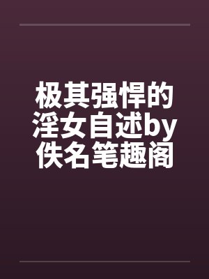极其强悍的淫女自述by佚名笔趣阁无弹窗封面