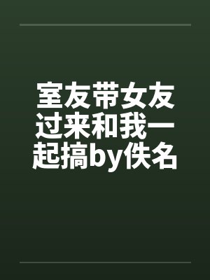 室友带女友过来和我一起搞by佚名封面