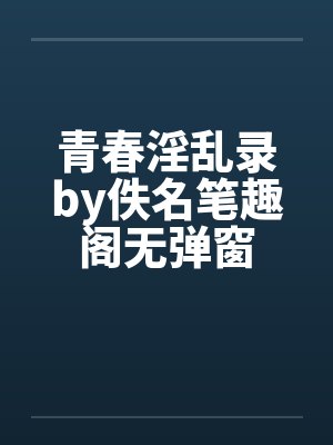 青春淫乱录by佚名笔趣阁无弹窗封面