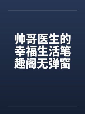 帅哥医生的幸福生活笔趣阁无弹窗封面