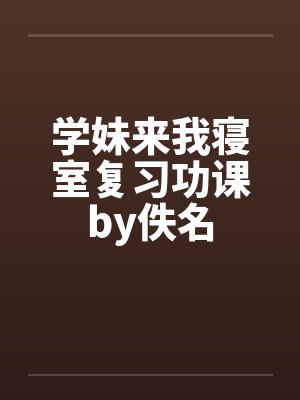 学妹来我寝室复习功课by佚名封面