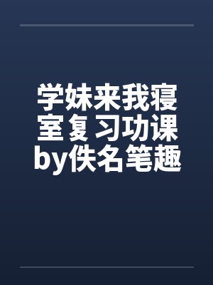学妹来我寝室复习功课by佚名笔趣阁无弹窗封面
