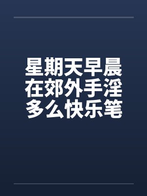 星期天早晨在郊外手淫多么快乐笔趣阁无弹窗封面