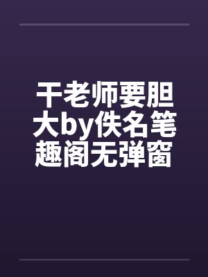 干老师要胆大by佚名笔趣阁无弹窗封面