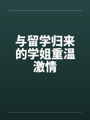与留学归来的学姐重温激情封面