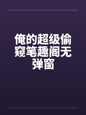 俺的超级偷窥笔趣阁无弹窗封面