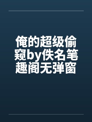 俺的超级偷窥by佚名笔趣阁无弹窗封面