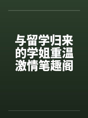与留学归来的学姐重温激情笔趣阁无弹窗封面