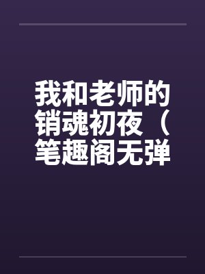 我和老师的销魂初夜（笔趣阁无弹窗封面