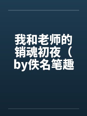 我和老师的销魂初夜（by佚名笔趣阁无弹窗封面