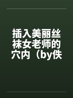 插入美丽丝袜女老师的穴内（by佚名封面