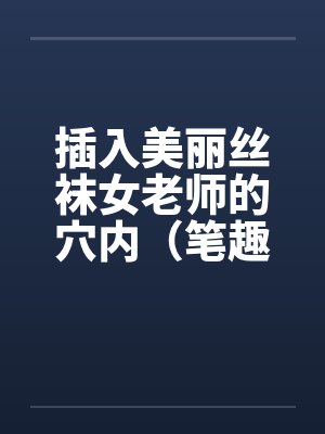 插入美丽丝袜女老师的穴内（笔趣阁无弹窗封面