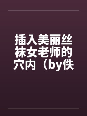 插入美丽丝袜女老师的穴内（by佚名笔趣阁无弹窗封面
