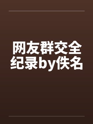 网友群交全纪录by佚名封面