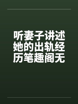 听妻子讲述她的出轨经历笔趣阁无弹窗封面