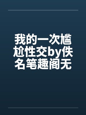 我的一次尴尬性交by佚名笔趣阁无弹窗封面