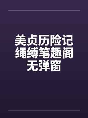 美贞历险记绳缚笔趣阁无弹窗封面