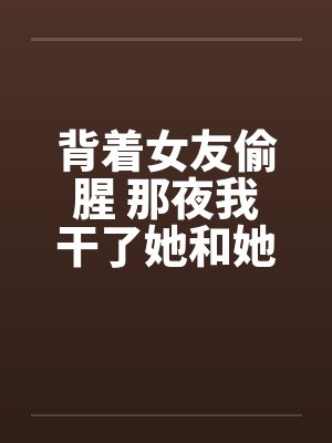 背着女友偷腥 那夜我干了她和她姐by佚名封面