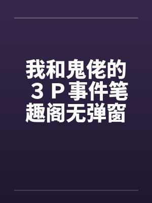 我和鬼佬的３Ｐ事件笔趣阁无弹窗封面