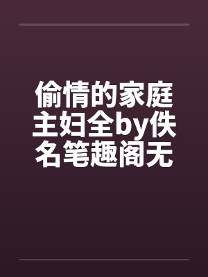偷情的家庭主妇全by佚名笔趣阁无弹窗封面