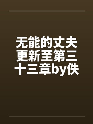 无能的丈夫更新至第三十三章by佚名封面