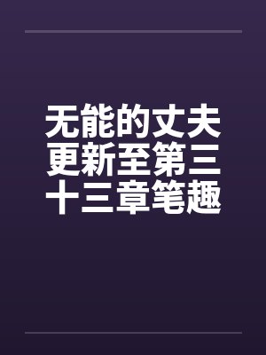 无能的丈夫更新至第三十三章笔趣阁无弹窗封面