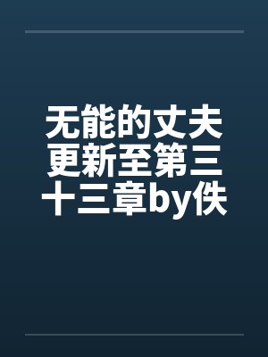 无能的丈夫更新至第三十三章by佚名笔趣阁无弹窗封面