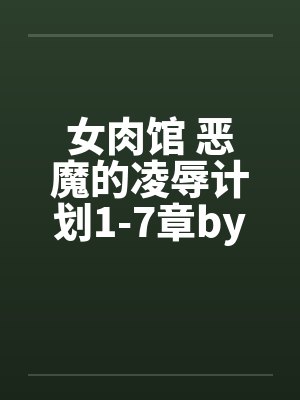 女肉馆 恶魔的凌辱计划1-7章by佚名封面