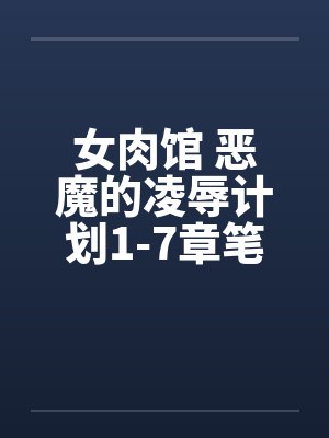 女肉馆 恶魔的凌辱计划1-7章笔趣阁无弹窗封面