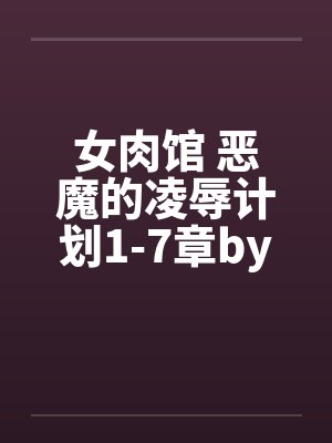 女肉馆 恶魔的凌辱计划1-7章by佚名笔趣阁无弹窗封面