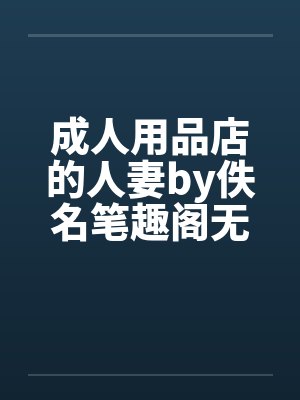 成人用品店的人妻by佚名笔趣阁无弹窗封面