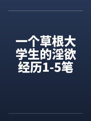 一个草根大学生的淫欲经历1-5笔趣阁无弹窗封面