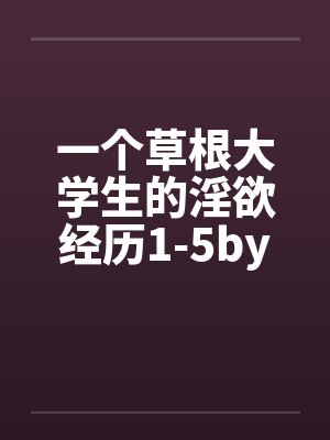 一个草根大学生的淫欲经历1-5by佚名笔趣阁无弹窗封面