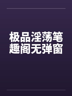 极品淫荡笔趣阁无弹窗封面